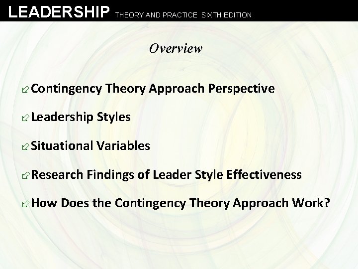 LEADERSHIP THEORY AND PRACTICE SIXTH EDITION Overview ÷Contingency Theory Approach Perspective ÷Leadership Styles ÷Situational
