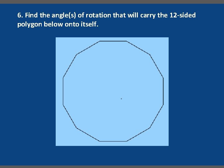 6. Find the angle(s) of rotation that will carry the 12 -sided polygon below