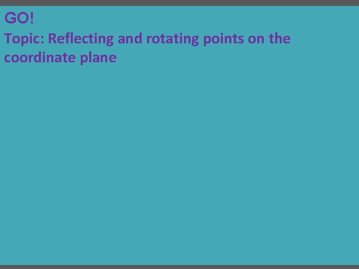 GO! Topic: Reflecting and rotating points on the coordinate plane 