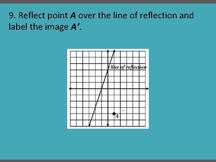 9. Reflect point A over the line of reflection and label the image A’.