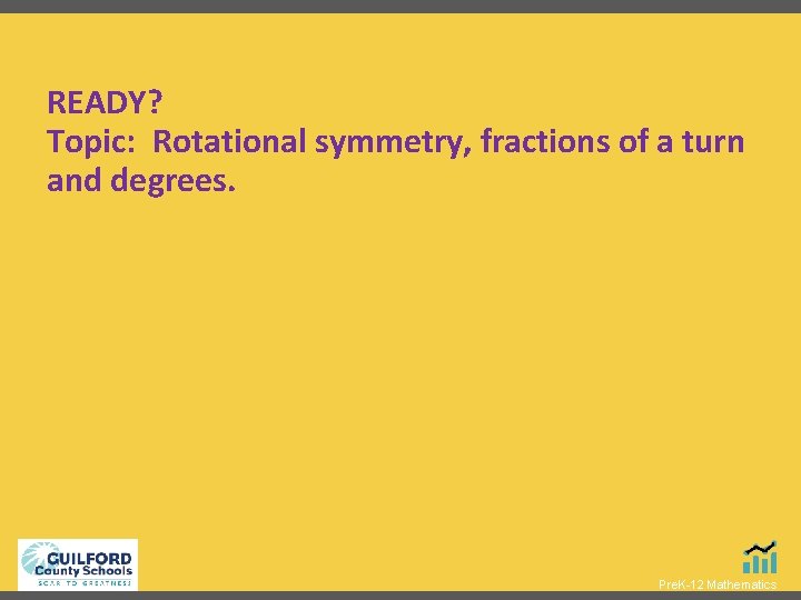 READY? Topic: Rotational symmetry, fractions of a turn and degrees. Pre. K-12 Mathematics 