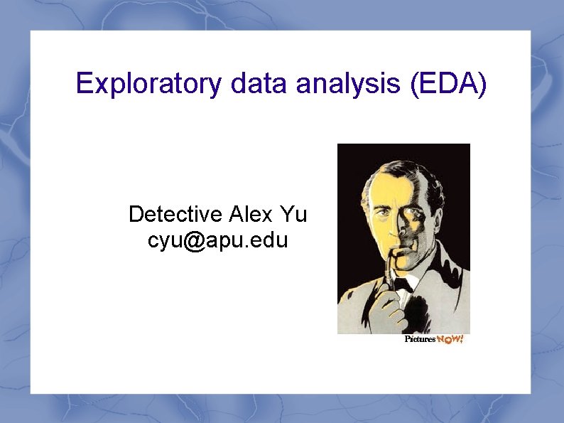 Exploratory data analysis (EDA) Detective Alex Yu cyu@apu. edu 