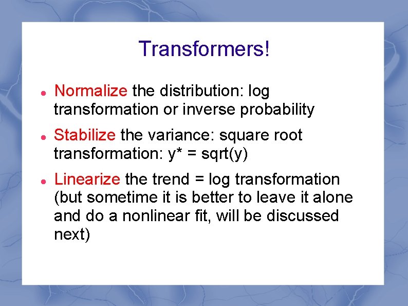 Transformers! Normalize the distribution: log transformation or inverse probability Stabilize the variance: square root