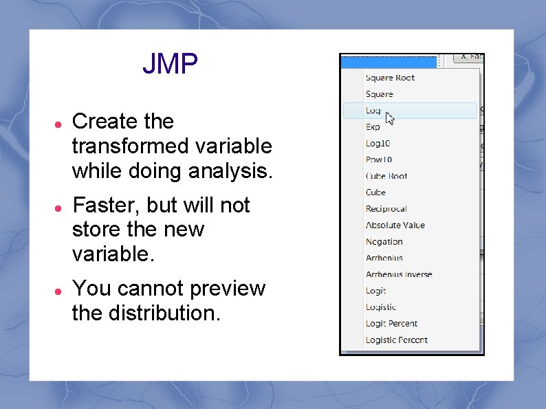 JMP Create the transformed variable while doing analysis. Faster, but will not store the