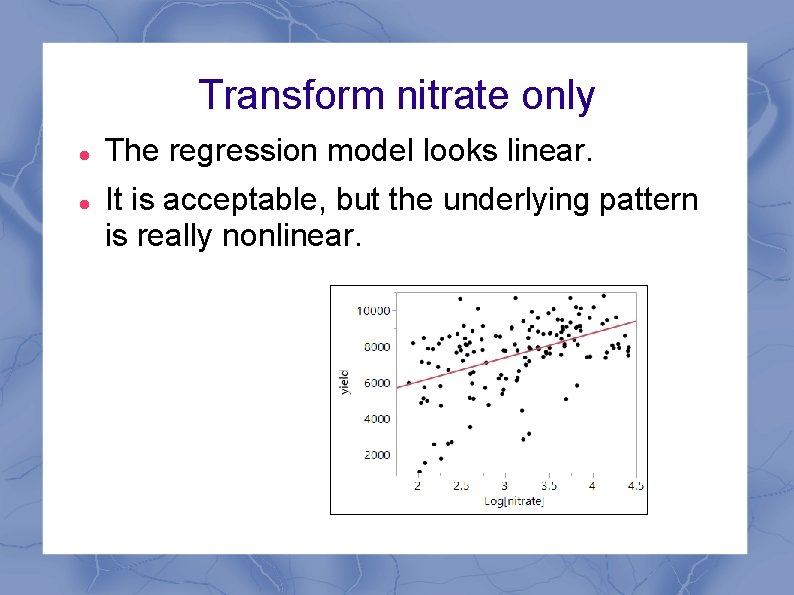 Transform nitrate only The regression model looks linear. It is acceptable, but the underlying