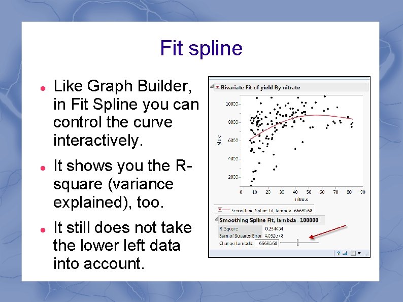 Fit spline Like Graph Builder, in Fit Spline you can control the curve interactively.