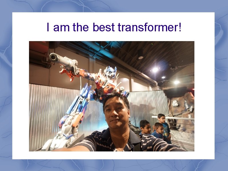 I am the best transformer! 