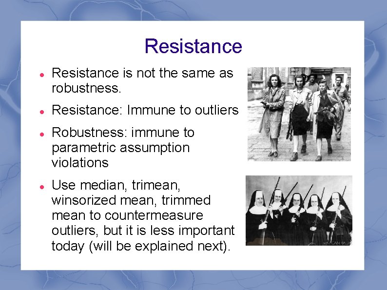 Resistance is not the same as robustness. Resistance: Immune to outliers Robustness: immune to
