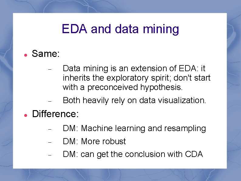 EDA and data mining Same: Data mining is an extension of EDA: it inherits