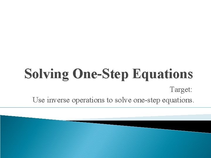 Solving One-Step Equations Target: Use inverse operations to solve one-step equations. 