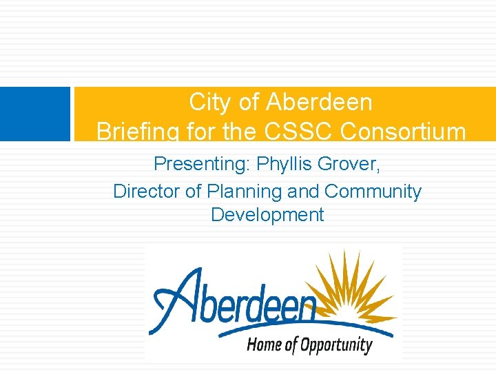City of Aberdeen Briefing for the CSSC Consortium Presenting: Phyllis Grover, Director of Planning