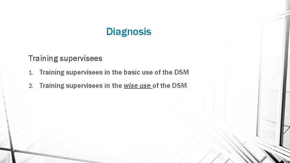 Diagnosis Training supervisees 1. Training supervisees in the basic use of the DSM 2.