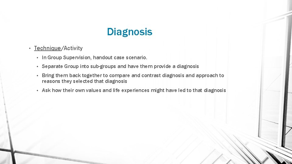 Diagnosis • Technique/Activity • In Group Supervision, handout case scenario. • Separate Group into