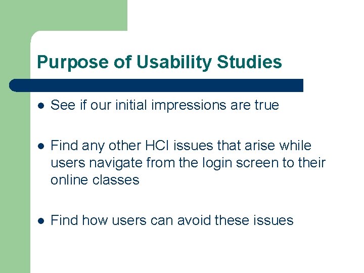 Purpose of Usability Studies l See if our initial impressions are true l Find