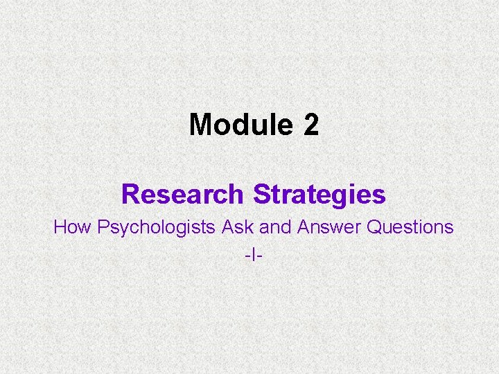 Module 2 Research Strategies How Psychologists Ask and Answer Questions -I- 