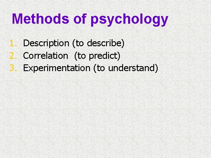 Methods of psychology 1. Description (to describe) 2. Correlation (to predict) 3. Experimentation (to