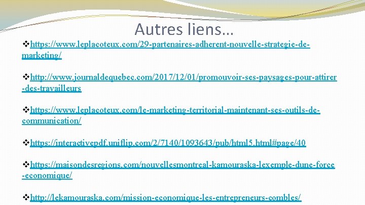 Autres liens… vhttps: //www. leplacoteux. com/29 -partenaires-adherent-nouvelle-strategie-demarketing/ vhttp: //www. journaldequebec. com/2017/12/01/promouvoir-ses-paysages-pour-attirer -des-travailleurs vhttps: //www.