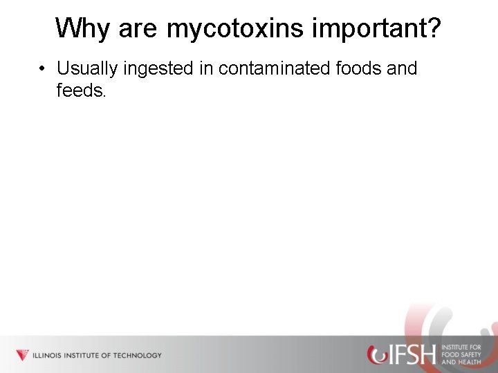 Why are mycotoxins important? • Usually ingested in contaminated foods and feeds. 