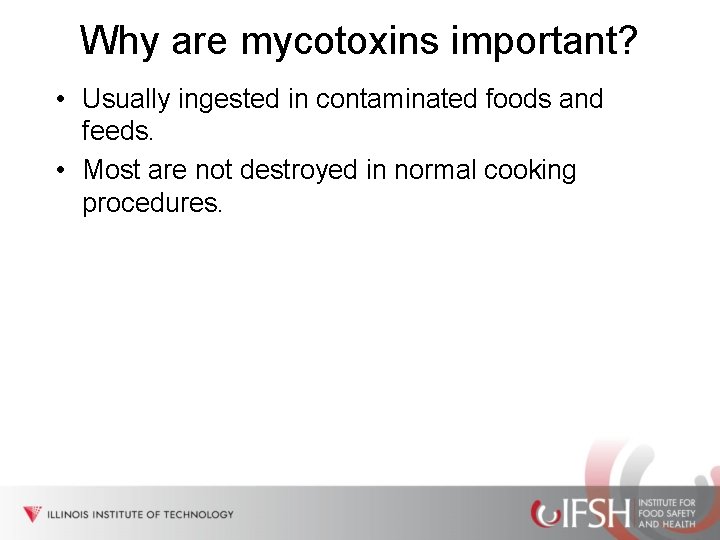 Why are mycotoxins important? • Usually ingested in contaminated foods and feeds. • Most