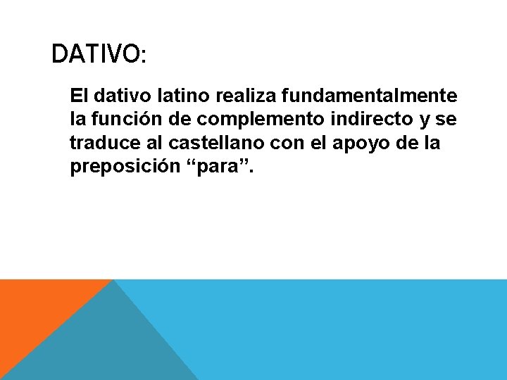 DATIVO: El dativo latino realiza fundamentalmente la función de complemento indirecto y se traduce