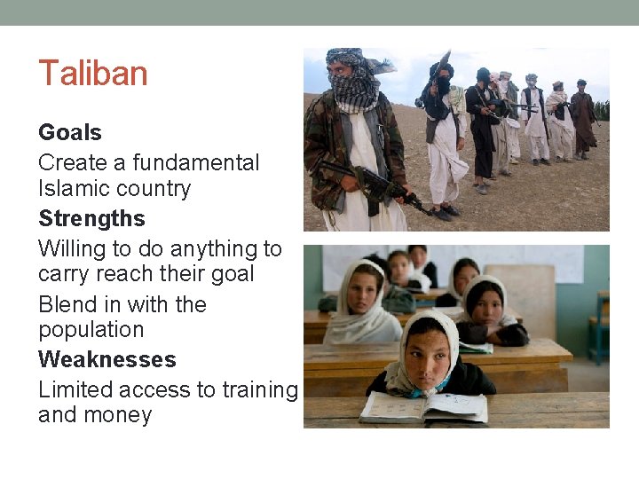 Taliban Goals Create a fundamental Islamic country Strengths Willing to do anything to carry