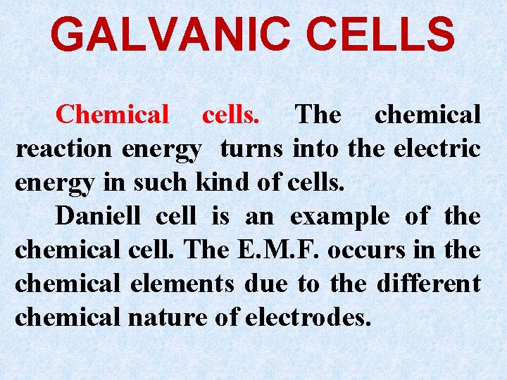GALVANIC CELLS Chemical cells. The chemical reaction energy turns into the electric energy in