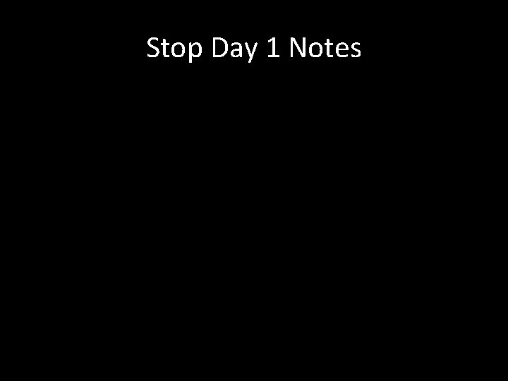 Stop Day 1 Notes 
