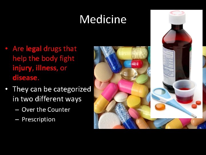 Medicine • Are legal drugs that help the body fight injury, illness, or disease.