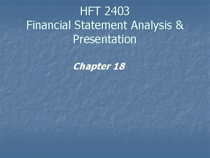 HFT 2403 Financial Statement Analysis & Presentation Chapter 18 