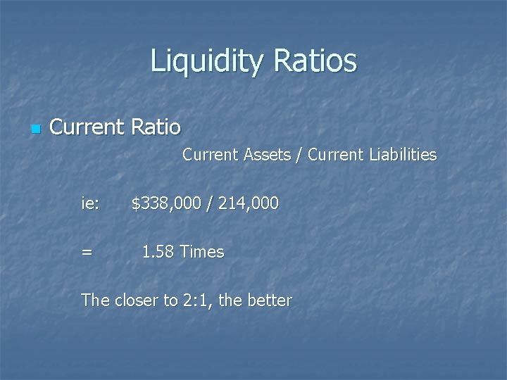 Liquidity Ratios n Current Ratio Current Assets / Current Liabilities ie: = $338, 000