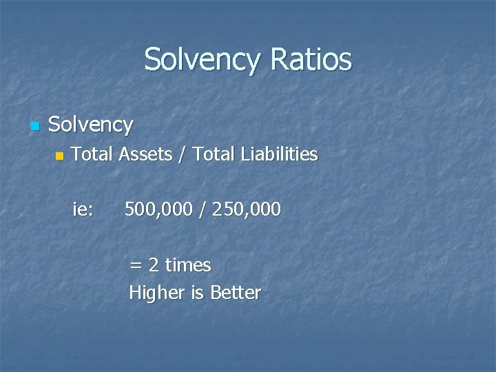 Solvency Ratios n Solvency n Total Assets / Total Liabilities ie: 500, 000 /