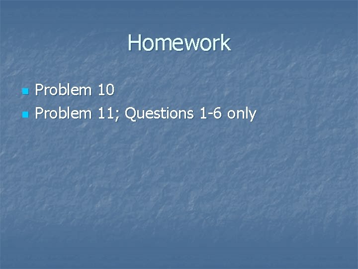 Homework n n Problem 10 Problem 11; Questions 1 -6 only 