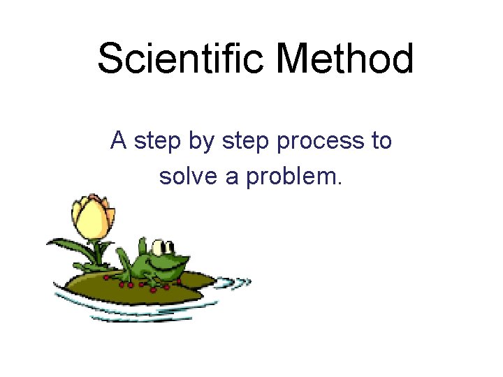 Scientific Method A step by step process to solve a problem. 