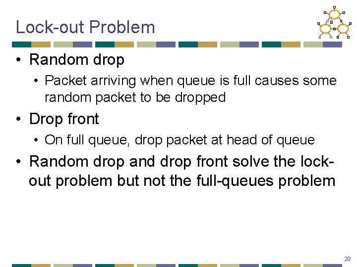 Lock-out Problem • Random drop • Packet arriving when queue is full causes some