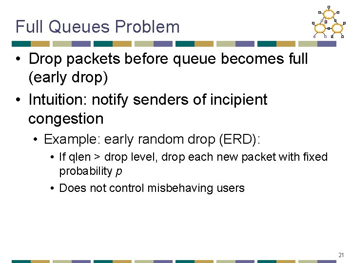 Full Queues Problem • Drop packets before queue becomes full (early drop) • Intuition:
