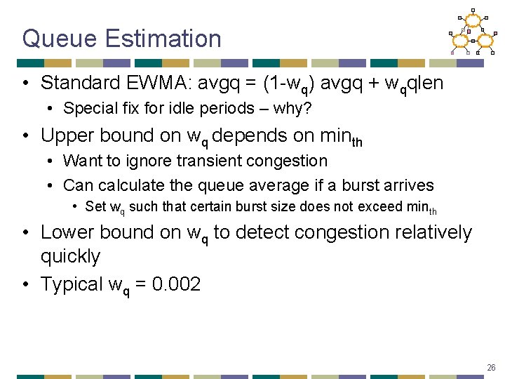 Queue Estimation • Standard EWMA: avgq = (1 -wq) avgq + wqqlen • Special