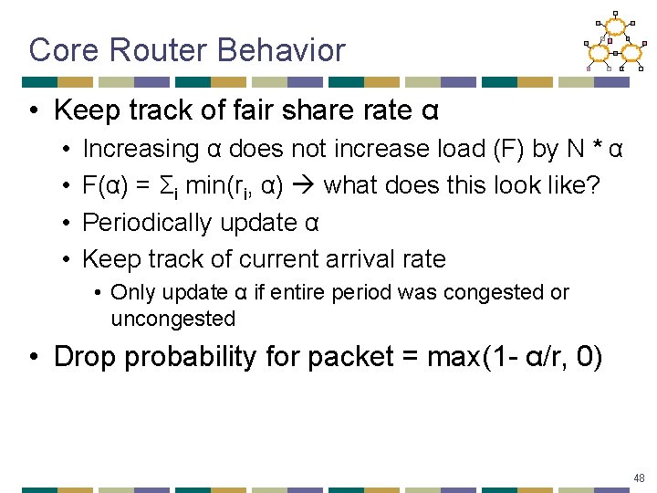 Core Router Behavior • Keep track of fair share rate α • • Increasing