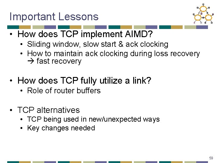 Important Lessons • How does TCP implement AIMD? • Sliding window, slow start &