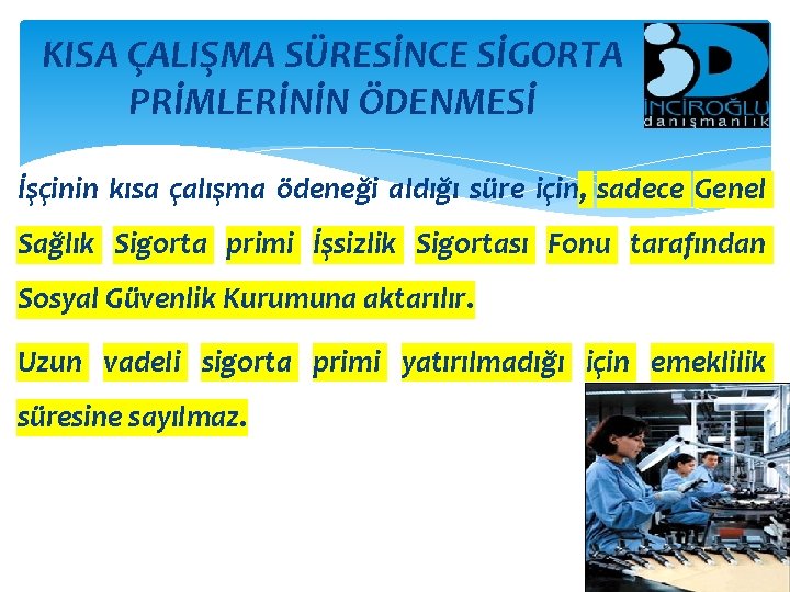 KISA ÇALIŞMA SÜRESİNCE SİGORTA PRİMLERİNİN ÖDENMESİ İşçinin kısa çalışma ödeneği aldığı süre için, sadece