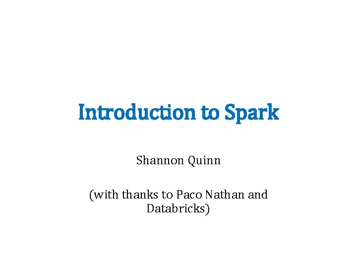 Introduction to Spark Shannon Quinn (with thanks to Paco Nathan and Databricks) 