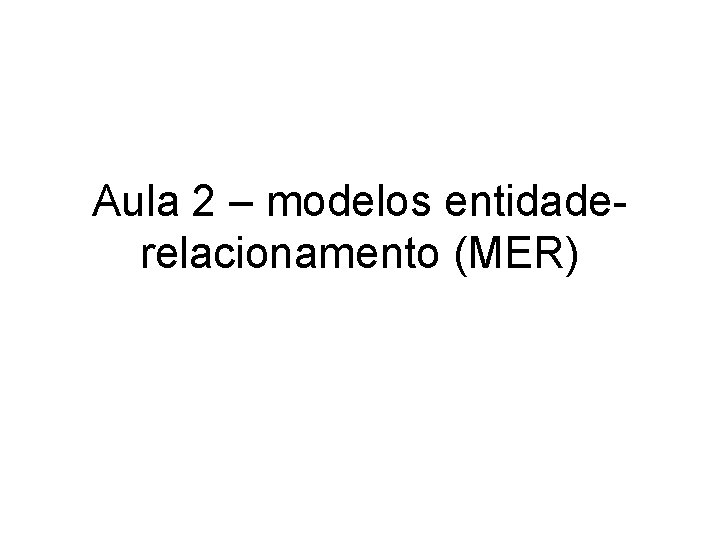 Aula 2 – modelos entidaderelacionamento (MER) 