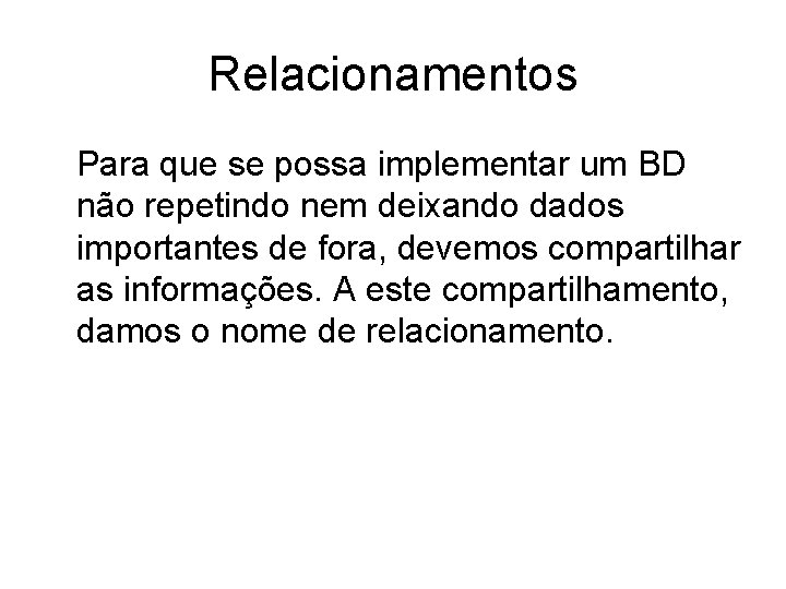 Relacionamentos Para que se possa implementar um BD não repetindo nem deixando dados importantes