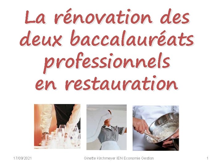 La rénovation des deux baccalauréats professionnels en restauration 17/09/2021 Ginette Kirchmeyer IEN Economie Gestion