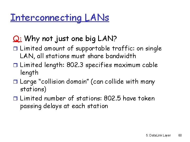 Interconnecting LANs Q: Why not just one big LAN? r Limited amount of supportable