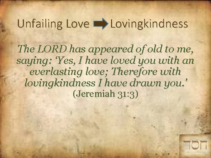 Unfailing Love Lovingkindness The LORD has appeared of old to me, saying: ‘Yes, I