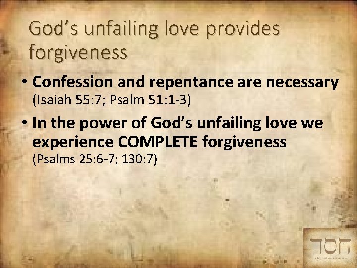 God’s unfailing love provides forgiveness • Confession and repentance are necessary (Isaiah 55: 7;