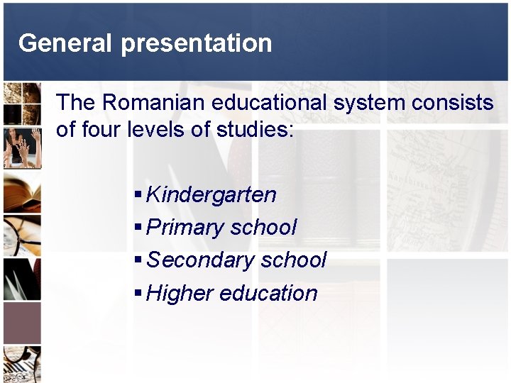 General presentation The Romanian educational system consists of four levels of studies: § Kindergarten