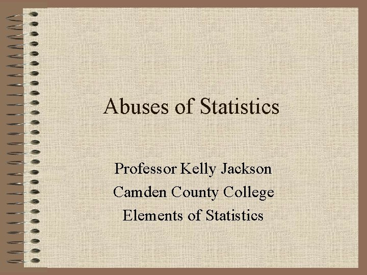 Abuses of Statistics Professor Kelly Jackson Camden County College Elements of Statistics 