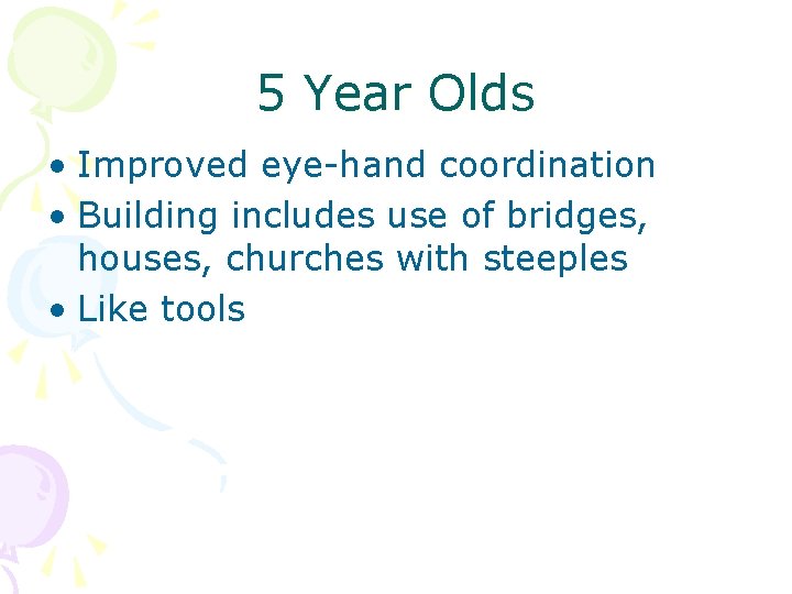 5 Year Olds • Improved eye-hand coordination • Building includes use of bridges, houses,