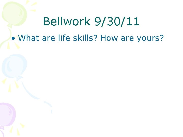 Bellwork 9/30/11 • What are life skills? How are yours? 